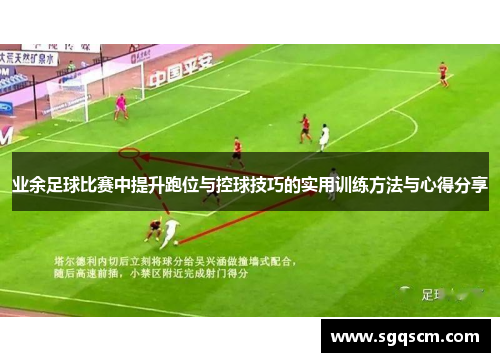 业余足球比赛中提升跑位与控球技巧的实用训练方法与心得分享
