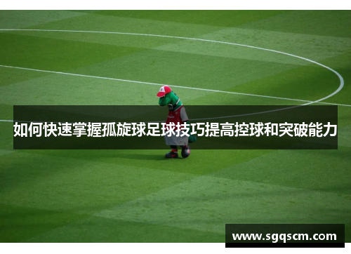 如何快速掌握孤旋球足球技巧提高控球和突破能力