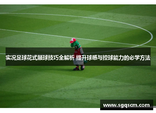 实况足球花式颠球技巧全解析 提升球感与控球能力的必学方法