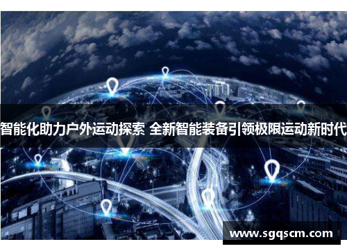 智能化助力户外运动探索 全新智能装备引领极限运动新时代
