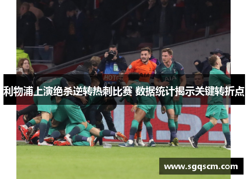 利物浦上演绝杀逆转热刺比赛 数据统计揭示关键转折点