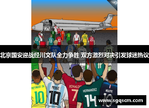 北京国安迎战经川文队全力争胜 双方激烈对决引发球迷热议