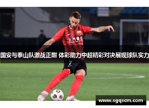 国安与泰山队激战正酣 体彩助力中超精彩对决展现球队实力